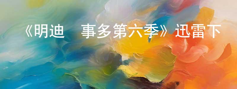 蔡立成發布《明迪煩事多第六季》迅雷下載/在線觀看-都市情感-美劇天堂
